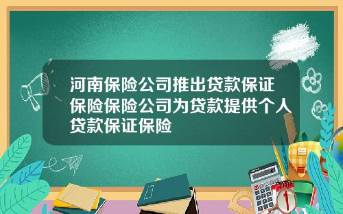 河南保险公司推出贷款保证保险保险公司为贷款提供个人贷款保证保险