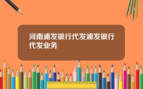 河南浦发银行代发浦发银行代发业务