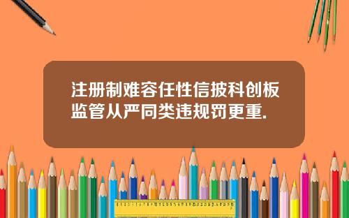 注册制难容任性信披科创板监管从严同类违规罚更重.