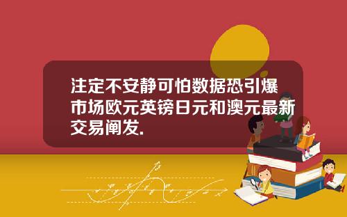 注定不安静可怕数据恐引爆市场欧元英镑日元和澳元最新交易阐发.