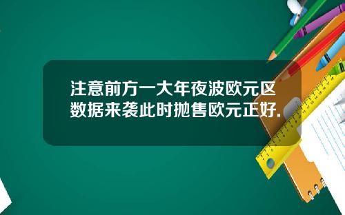 注意前方一大年夜波欧元区数据来袭此时抛售欧元正好.