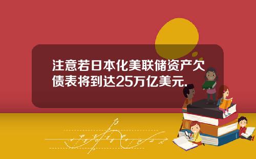 注意若日本化美联储资产欠债表将到达25万亿美元.