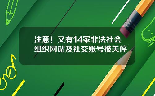 注意！又有14家非法社会组织网站及社交账号被关停