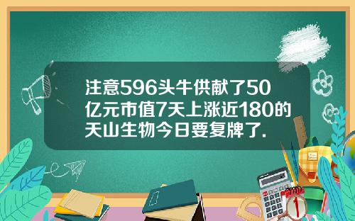 注意596头牛供献了50亿元市值7天上涨近180的天山生物今日要复牌了.