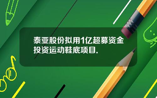 泰亚股份拟用1亿超募资金投资运动鞋底项目.