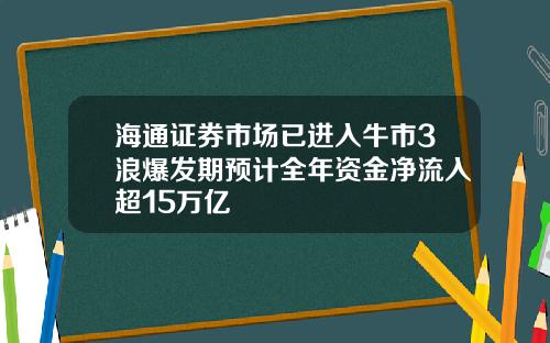 海通证券市场已进入牛市3浪爆发期预计全年资金净流入超15万亿