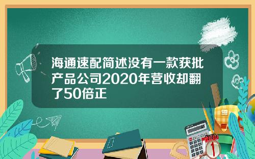 海通速配简述没有一款获批产品公司2020年营收却翻了50倍正