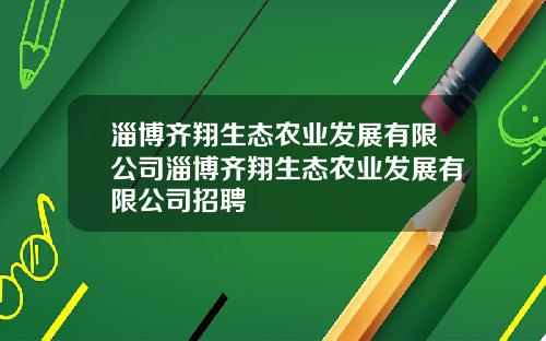 淄博齐翔生态农业发展有限公司淄博齐翔生态农业发展有限公司招聘