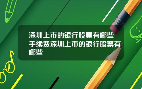 深圳上市的银行股票有哪些手续费深圳上市的银行股票有哪些