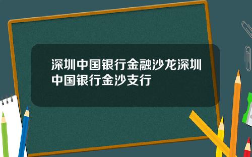 深圳中国银行金融沙龙深圳中国银行金沙支行