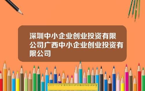 深圳中小企业创业投资有限公司广西中小企业创业投资有限公司