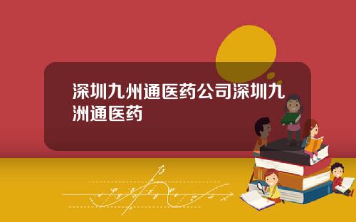 深圳九州通医药公司深圳九洲通医药