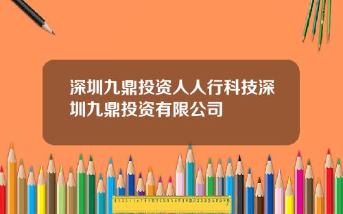 深圳九鼎投资人人行科技深圳九鼎投资有限公司