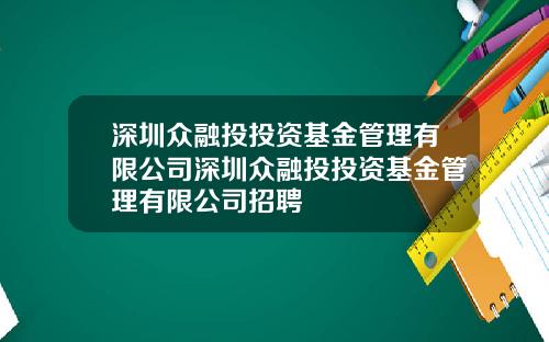 深圳众融投投资基金管理有限公司深圳众融投投资基金管理有限公司招聘