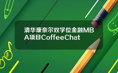 清华康奈尔双学位金融MBA项目CoffeeChat