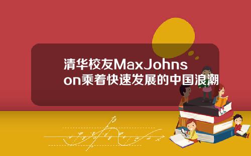 清华校友MaxJohnson乘着快速发展的中国浪潮