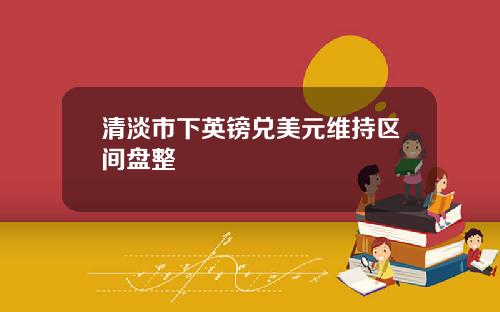 清淡市下英镑兑美元维持区间盘整