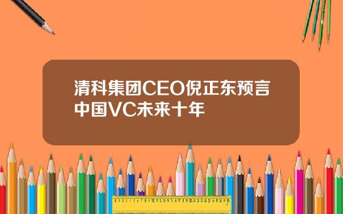 清科集团CEO倪正东预言中国VC未来十年