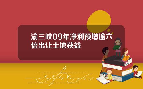 渝三峡09年净利预增逾六倍出让土地获益