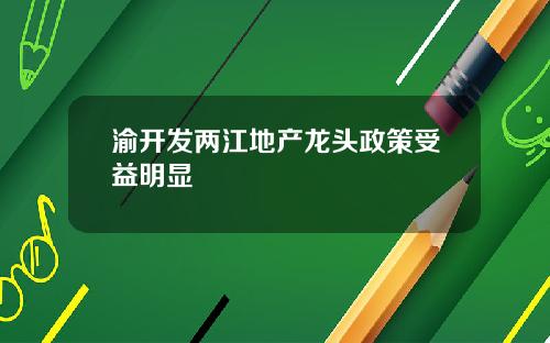 渝开发两江地产龙头政策受益明显