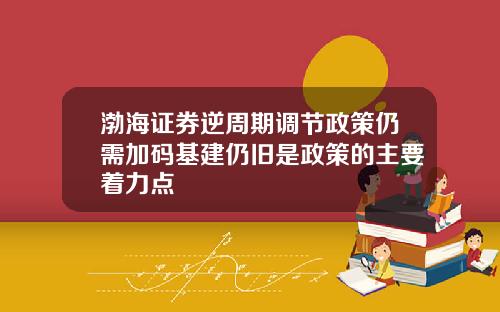 渤海证券逆周期调节政策仍需加码基建仍旧是政策的主要着力点