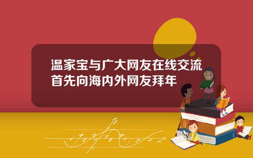 温家宝与广大网友在线交流首先向海内外网友拜年