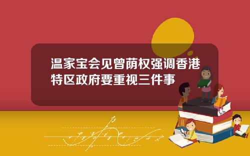 温家宝会见曾荫权强调香港特区政府要重视三件事