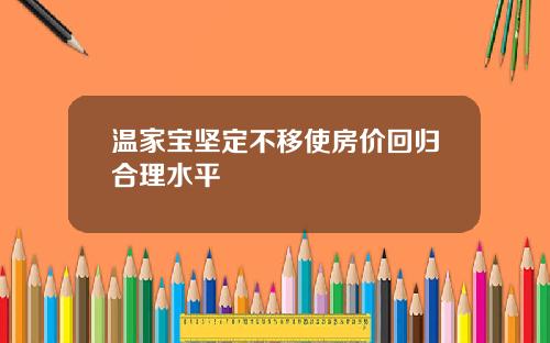 温家宝坚定不移使房价回归合理水平