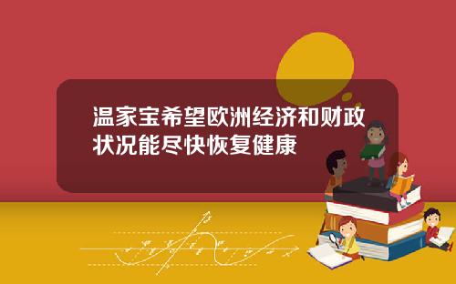 温家宝希望欧洲经济和财政状况能尽快恢复健康