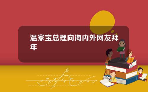 温家宝总理向海内外网友拜年