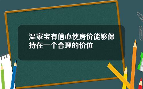 温家宝有信心使房价能够保持在一个合理的价位