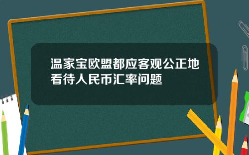 温家宝欧盟都应客观公正地看待人民币汇率问题