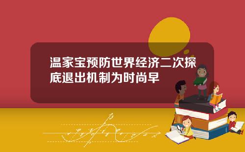 温家宝预防世界经济二次探底退出机制为时尚早