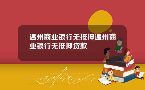 温州商业银行无抵押温州商业银行无抵押贷款