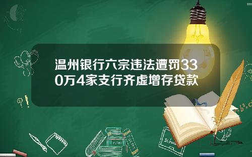 温州银行六宗违法遭罚330万4家支行齐虚增存贷款