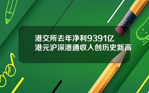 港交所去年净利9391亿港元沪深港通收入创历史新高