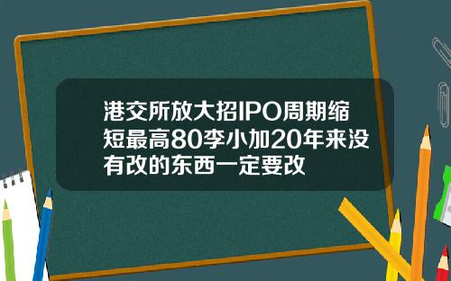 港交所放大招IPO周期缩短最高80李小加20年来没有改的东西一定要改