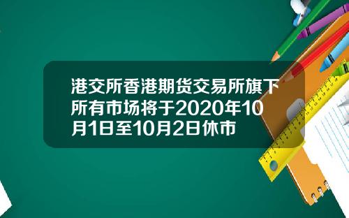 港交所香港期货交易所旗下所有市场将于2020年10月1日至10月2日休市