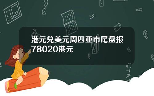 港元兑美元周四亚市尾盘报78020港元