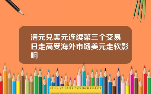 港元兑美元连续第三个交易日走高受海外市场美元走软影响