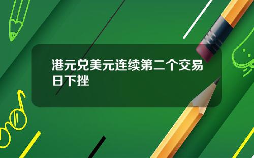 港元兑美元连续第二个交易日下挫