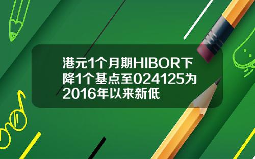 港元1个月期HIBOR下降1个基点至024125为2016年以来新低