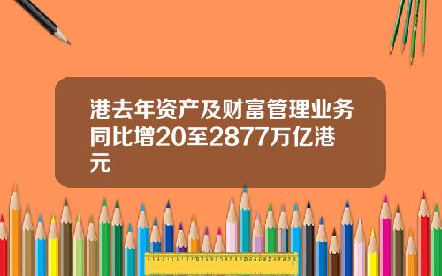港去年资产及财富管理业务同比增20至2877万亿港元