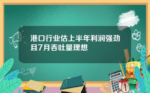 港口行业估上半年利润强劲且7月吞吐量理想