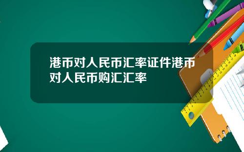 港币对人民币汇率证件港币对人民币购汇汇率
