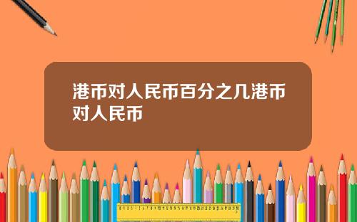 港币对人民币百分之几港币对人民币