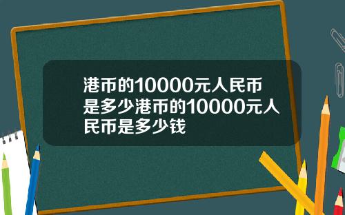 港币的10000元人民币是多少港币的10000元人民币是多少钱