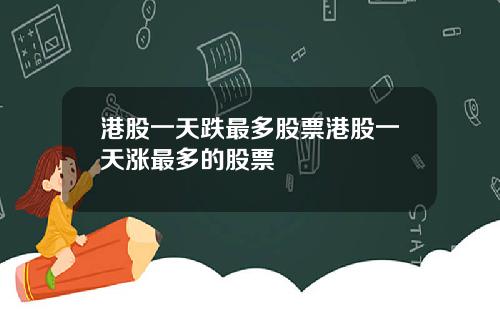 港股一天跌最多股票港股一天涨最多的股票