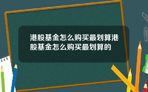 港股基金怎么购买最划算港股基金怎么购买最划算的