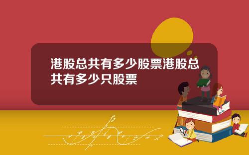 港股总共有多少股票港股总共有多少只股票